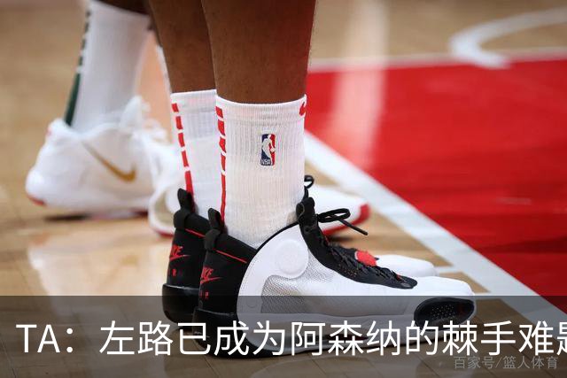 TA：左路已成为阿森纳的棘手难题，马杜埃凯可以作为奇兵使用